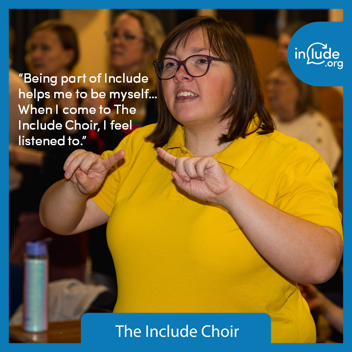 Include Choir Rep, member and supported volunteer Sarah quote and photo says “Being part of Include helps me to be myself… When I come to The Include Choir, I feel listened to.”