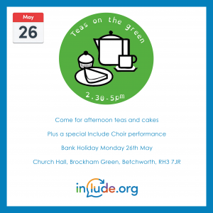26th May, Teas on The Green, 2.30pm to 5pm. Come for afternoon teas and cakes, plus a special Include Choir performance. Church Hall, Brockham Green, RH3 7JR