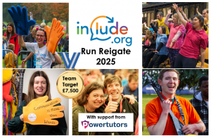 A montage of images that show a mix of people who come to Include's projects lie The Include Choir and The Champions Group. One photo is the Founder of Include Alix Lewer at Run Reigate 2024 wearing giant foam hands that say Communication is more than words. Another photo shows members of The Include Choir performing. And other members signing tumbs up / good to the camera. Words say: Include.org Run Reigate 2025 - with support from Powertutors.