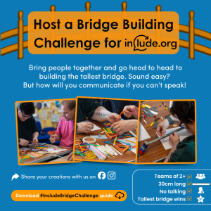 An icon of a bridge on a blue background with 3 images showing people building bridges from craft materials. The text is asking people to host a bridge building challenge for Include. Bring people together and go head to head to building the tallest bridge. Sound easy? But how will you communicate if you can’t speak!