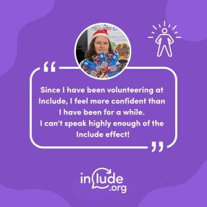 A purple graphic featuring a photo of Include volunteer Carol holding Big Give leaflets and wearing a Christmas hat. A quote reads: ‘Since I have been volunteering at Include, I feel more confident than I have been for a while. I can’t speak highly enough of the “Include effect!”. An icon representing confidence appears in the top right corner.