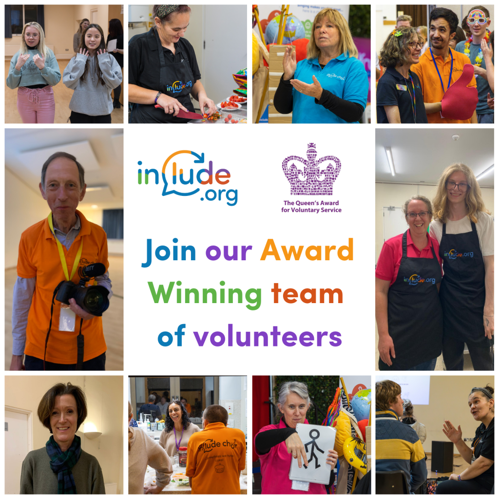 A collage of photos showcasing Include volunteers and the various acvities they help with during Choir sessions - singing, signing, connecting with members, taking photos and helping in the kitchen. In the centre is the Include.org logo and the Queen’s Award for Voluntary Service badge with the words ‘Join our award-winning team of volunteers'.
